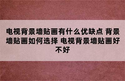 电视背景墙贴画有什么优缺点 背景墙贴画如何选择 电视背景墙贴画好不好